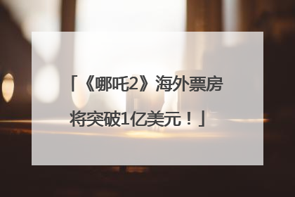 《哪吒2》海外票房将突破1亿美元！