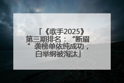 《歌手2025》第三期排名：“断眉”袭榜单依纯成功，白举纲被淘汰