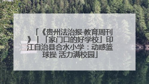 《贵州法治报·教育周刊》丨「家门口的好学校」印江自治县合水小学：动感篮球操 活力满校园