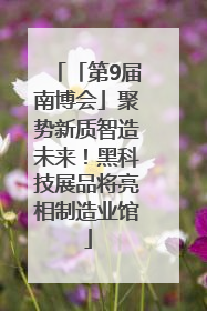 「第9届南博会」聚势新质智造未来！黑科技展品将亮相制造业馆