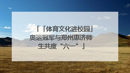 「体育文化进校园」奥运冠军与郑州惠济师生共度“六一”