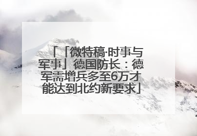 「微特稿·时事与军事」德国防长：德军需增兵多至6万才能达到北约新要求