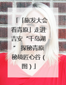 「旅发大会看青原」走进吉安“千岛湖” 探秘青原秘境匠心谷（图）