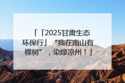 「2025甘肃生态环保行」“我在南山有棵树”，染绿凉州！
