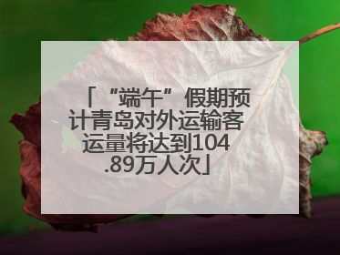 “端午”假期预计青岛对外运输客运量将达到104.89万人次