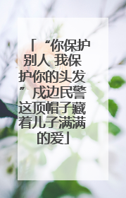 “你保护别人 我保护你的头发”戍边民警这顶帽子藏着儿子满满的爱