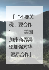 “不要关税，要合作”——美国加州商界渴望加强对华贸易合作