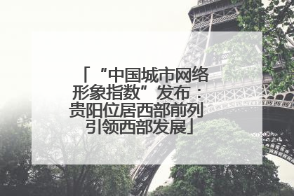 “中国城市网络形象指数”发布：贵阳位居西部前列 引领西部发展