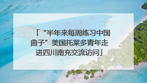 “半年来每周练习中国曲子”美国托莱多青年走进四川南充交流访问