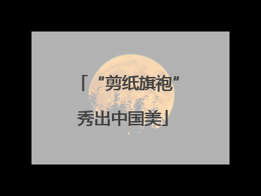 “剪纸旗袍” 秀出中国美