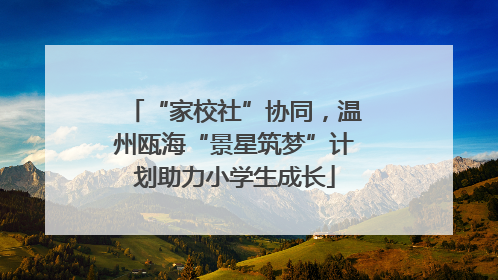 “家校社”协同，温州瓯海“景星筑梦”计划助力小学生成长
