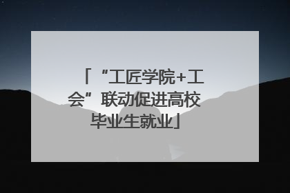 “工匠学院+工会”联动促进高校毕业生就业
