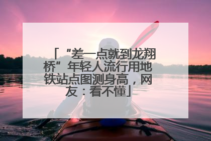 “差一点就到龙翔桥”年轻人流行用地铁站点图测身高，网友：看不懂
