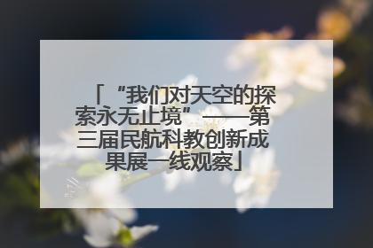 “我们对天空的探索永无止境”——第三届民航科教创新成果展一线观察