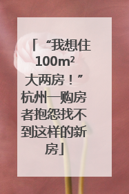 “我想住100m²大两房！”杭州一购房者抱怨找不到这样的新房