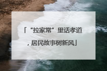 “拉家常”里话孝道，居民故事树新风