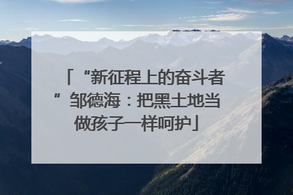 “新征程上的奋斗者”邹德海：把黑土地当做孩子一样呵护