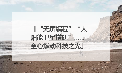 “无屏编程”“太阳能卫星搭建”……童心燃动科技之光