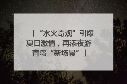 “水火奇观”引爆夏日激情，再添夜游青岛“新场景”