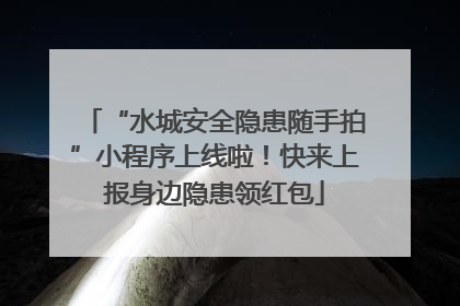 “水城安全隐患随手拍”小程序上线啦！快来上报身边隐患领红包