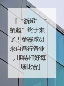 “浙超”“镇超”终于来了！参赛球员来自各行各业，期待打好每一场比赛