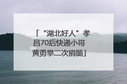 “湖北好人”孝昌70后快递小哥黄勇攀二次捐髓