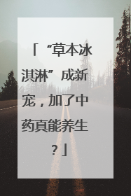 “草本冰淇淋”成新宠，加了中药真能养生？