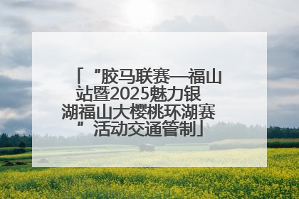 “胶马联赛—福山站暨2025魅力银湖福山大樱桃环湖赛”活动交通管制