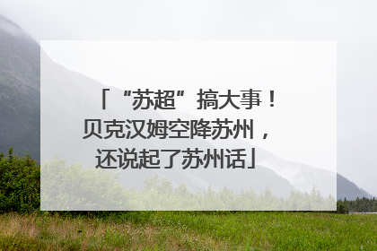 “苏超”搞大事！贝克汉姆空降苏州，还说起了苏州话