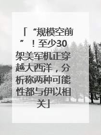 “规模空前”！至少30架美军机正穿越大西洋，分析称两种可能性都与伊以相关