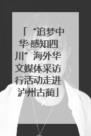 “追梦中华·感知四川”海外华文媒体采访行活动走进泸州古蔺