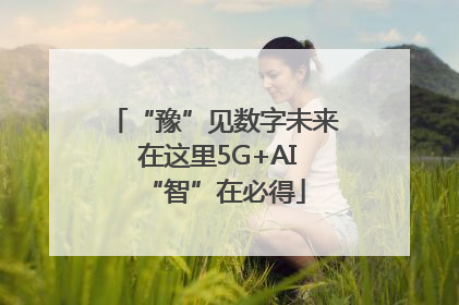 “豫”见数字未来 在这里5G+AI“智”在必得