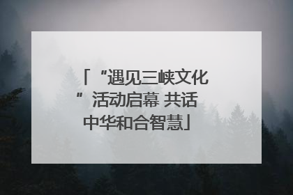 “遇见三峡文化”活动启幕 共话中华和合智慧