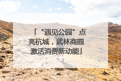 “遇见公园”点亮杭城，武林商圈激活消费新动能