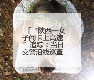 “陕西一女子闯卡上高速”追踪：当日交警沿线巡查截停 家属称其精神异常，已送医