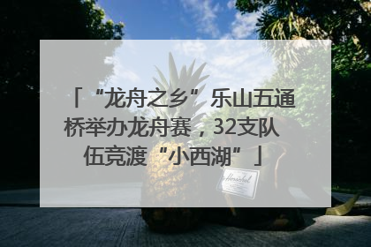“龙舟之乡”乐山五通桥举办龙舟赛，32支队伍竞渡“小西湖”