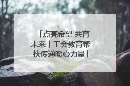 点亮希望 共育未来丨工会教育帮扶传递暖心力量