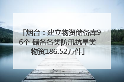 烟台：建立物资储备库96个 储备各类防汛抗旱类物资186.52万件