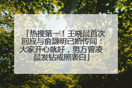 热搜第一！王晓晨首次回应与俞灏明已婚传闻：大家开心就好，男方曾凌晨发钻戒照表白