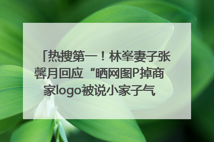 热搜第一！林峯妻子张馨月回应“晒网图P掉商家logo被说小家子气”：没那么多想法，可能有人恶意解读