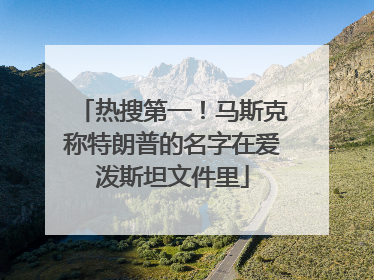 热搜第一！马斯克称特朗普的名字在爱泼斯坦文件里