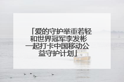 爱的守护举重若轻 和世界冠军李发彬一起打卡中国移动公益守护计划