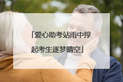 爱心助考站雨中撑起考生逐梦晴空
