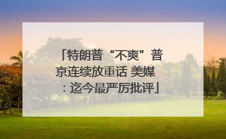 特朗普“不爽”普京连续放重话 美媒：迄今最严厉批评
