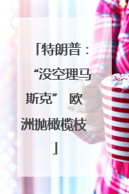 特朗普：“没空理马斯克” 欧洲抛橄榄枝
