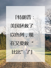 特朗普：美国拯救了以色列，现在又要救“比比”了