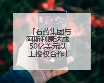 石药集团与阿斯利康达成50亿美元以上授权合作