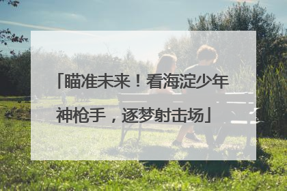 瞄准未来！看海淀少年神枪手，逐梦射击场