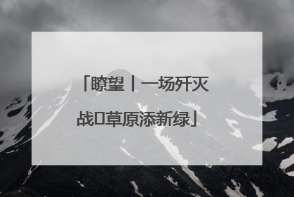 瞭望丨一场歼灭战 草原添新绿