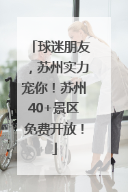 球迷朋友，苏州实力宠你！苏州40+景区免费开放！